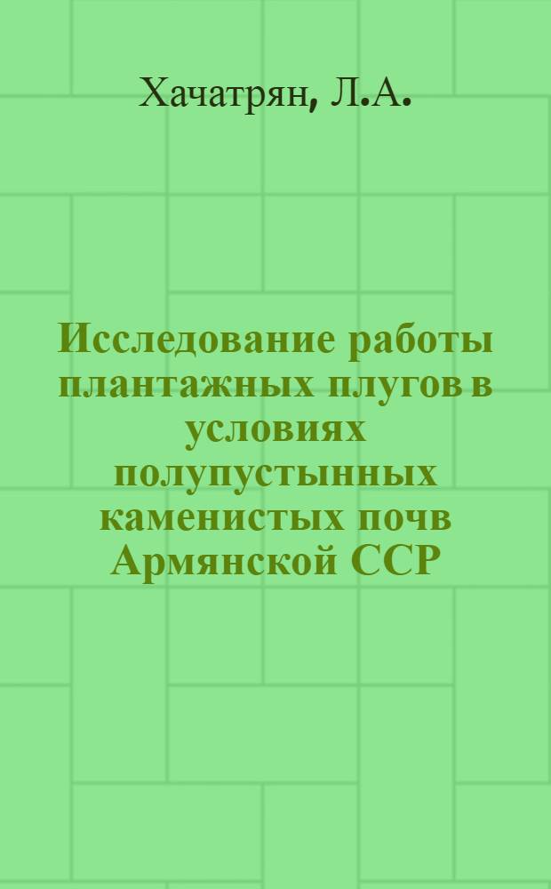 Исследование работы плантажных плугов в условиях полупустынных каменистых почв Армянской ССР : Автореферат дис. на соискание учен. степени кандидата техн. наук