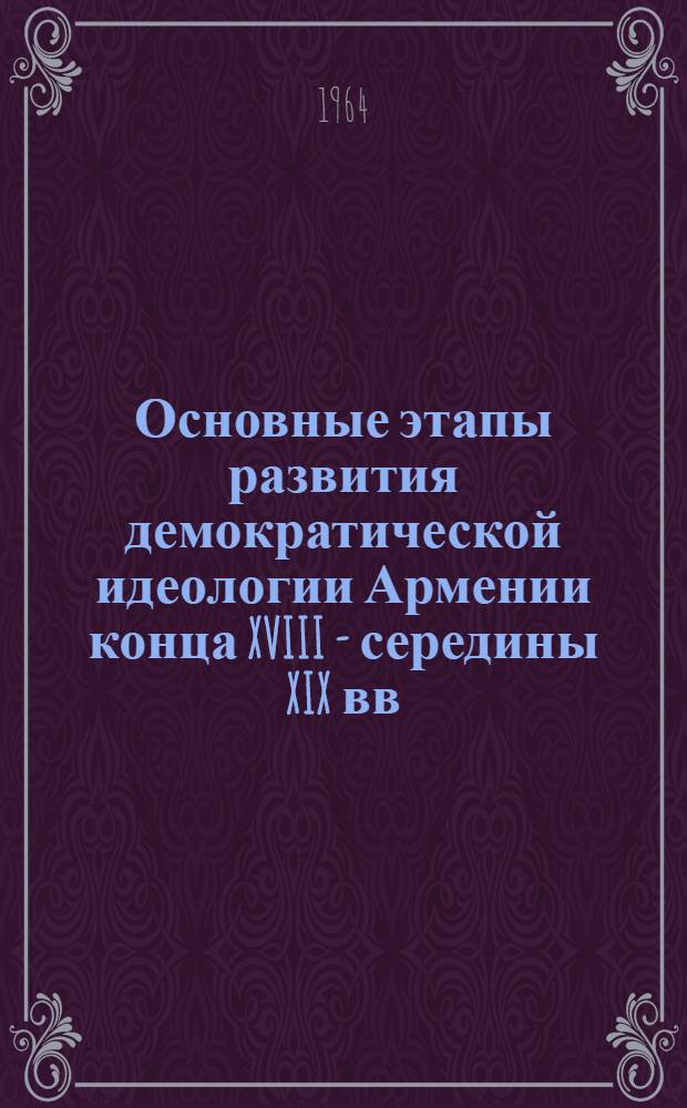 Основные этапы развития демократической идеологии Армении конца XVIII - середины XIX вв. : Автореферат дис. на соискание учен. степени доктора филос. наук
