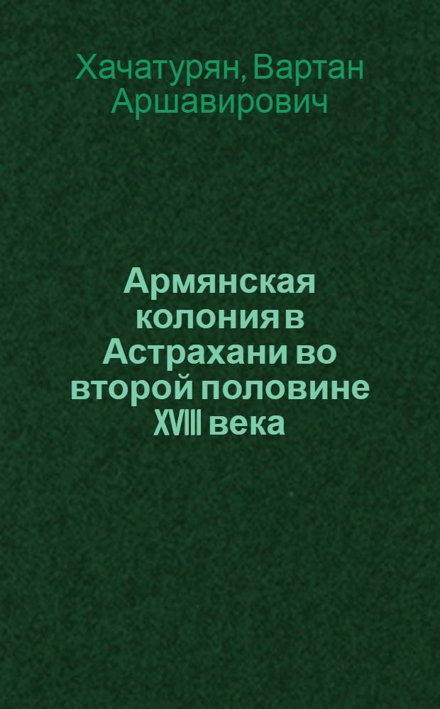 Армянская колония в Астрахани во второй половине XVIII века : Автореферат дис. на соискание учен. степени кандидата ист. наук