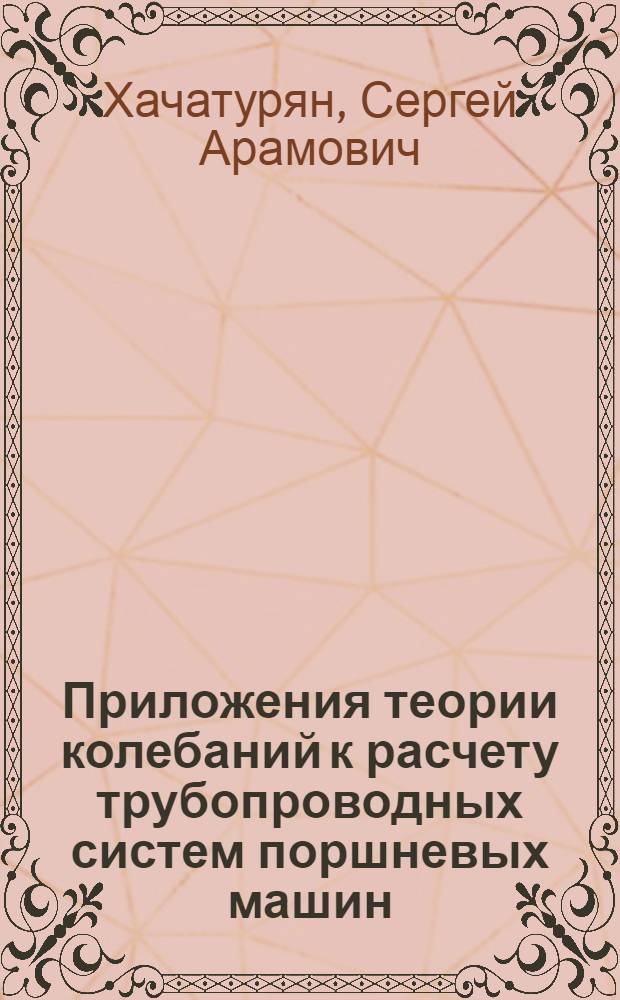 Приложения теории колебаний к расчету трубопроводных систем поршневых машин : Автореферат дис. на соискание учен. степени доктора техн. наук