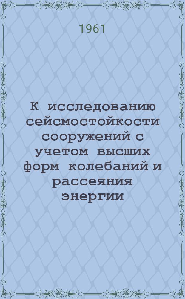 К исследованию сейсмостойкости сооружений с учетом высших форм колебаний и рассеяния энергии : Автореферат дис., представленной на соискание ученой степени кандидата технических наук