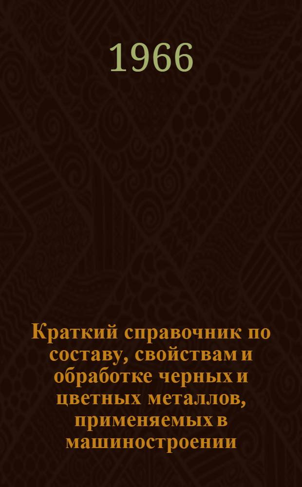Краткий справочник по составу, свойствам и обработке черных и цветных металлов, применяемых в машиностроении