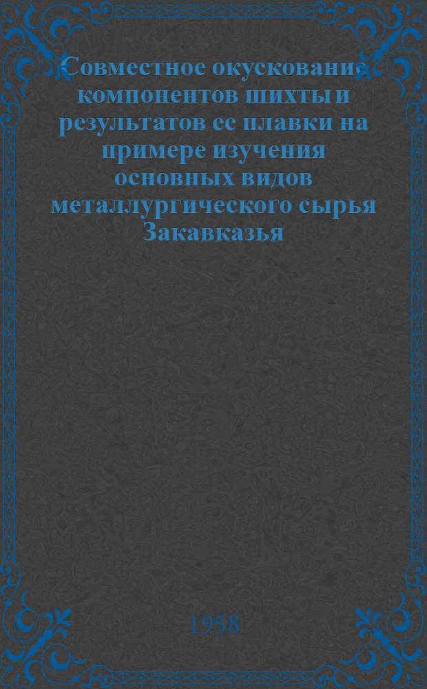 Совместное окускование компонентов шихты и результатов ее плавки на примере изучения основных видов металлургического сырья Закавказья : Автореф. дис. на соиск. учен. степени д-ра техн. наук