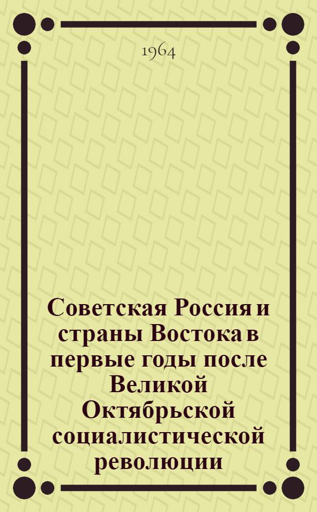 Советская Россия и страны Востока в первые годы после Великой Октябрьской социалистической революции : Автореферат дис. на соискание ученой степени доктора исторических наук