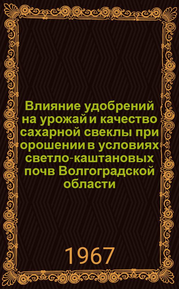 Влияние удобрений на урожай и качество сахарной свеклы при орошении в условиях светло-каштановых почв Волгоградской области : Автореферат дис. на соискание ученой степени кандидата сельскохозяйственных наук