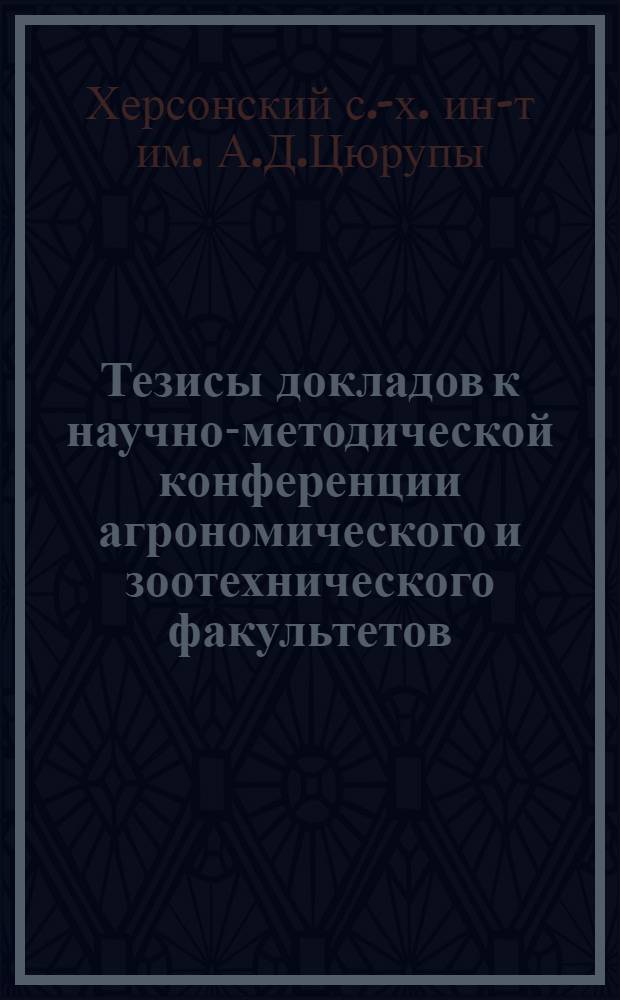Тезисы докладов к научно-методической конференции агрономического и зоотехнического факультетов. (26 мая 1965 года)