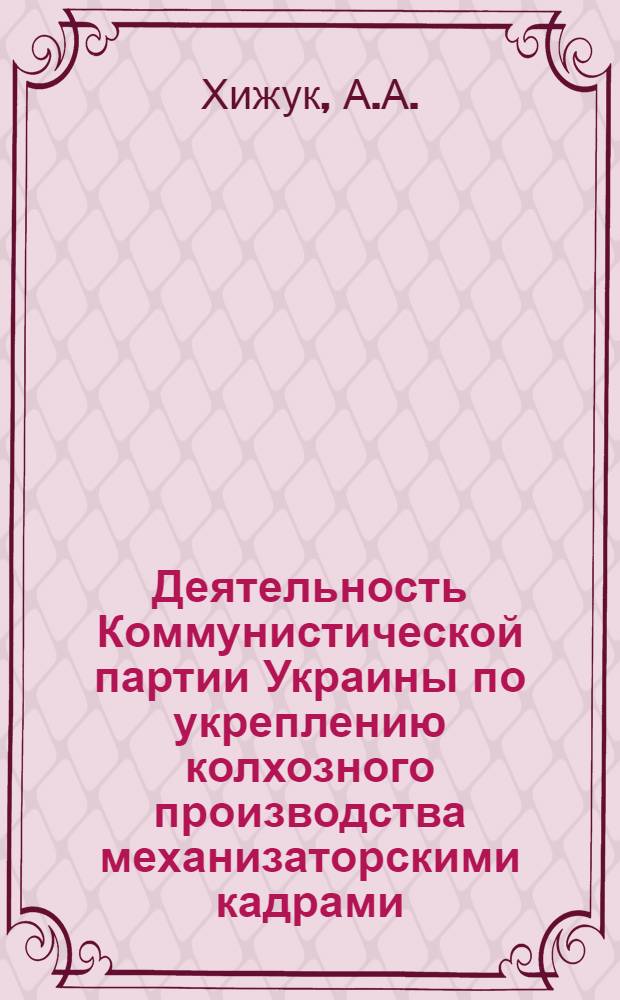 Деятельность Коммунистической партии Украины по укреплению колхозного производства механизаторскими кадрами (1951-1958 гг.) : Автореферат дис. на соискание ученой степени кандидата исторических наук