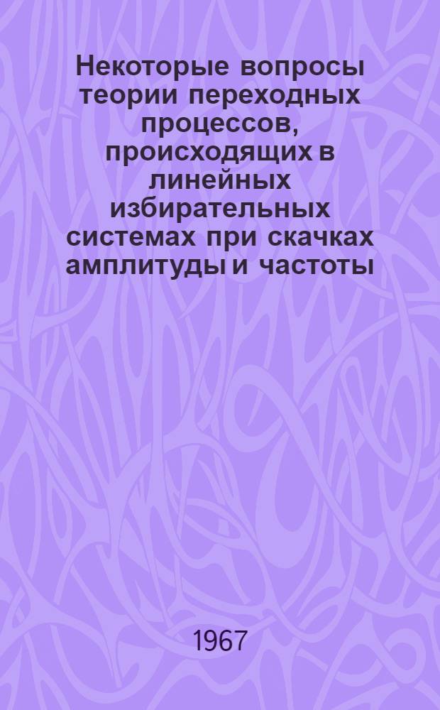 Некоторые вопросы теории переходных процессов, происходящих в линейных избирательных системах при скачках амплитуды и частоты : Автореферат дис. на соискание ученой степени кандидата технических наук