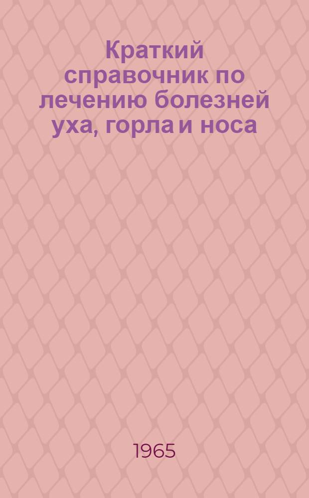 Краткий справочник по лечению болезней уха, горла и носа