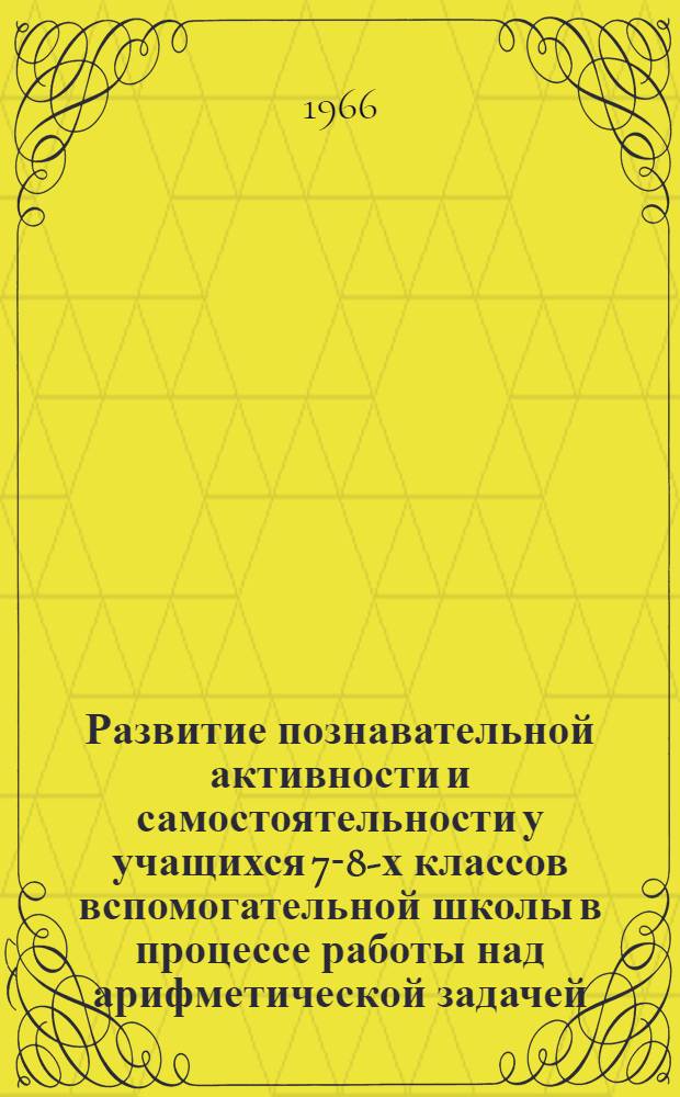 Развитие познавательной активности и самостоятельности у учащихся 7-8-х классов вспомогательной школы в процессе работы над арифметической задачей : Автореферат дис. на соискание ученой степени кандидата педагогических наук