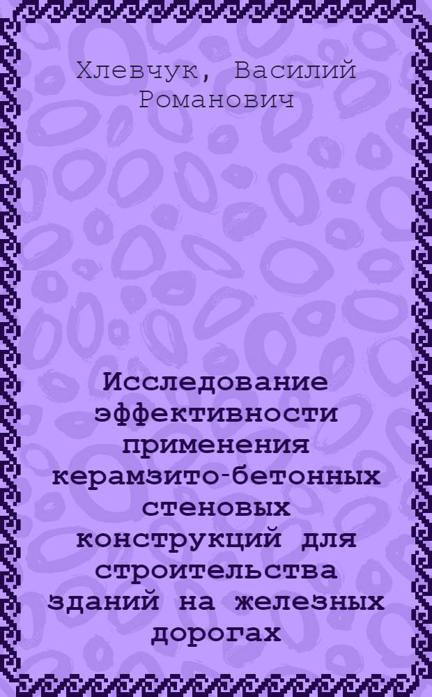 Исследование эффективности применения керамзито-бетонных стеновых конструкций для строительства зданий на железных дорогах : Автореферат дис., представленной на соискание ученой степени кандидата технических наук