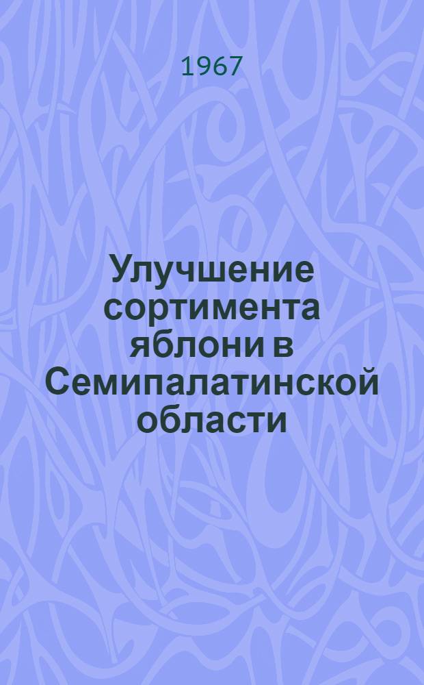 Улучшение сортимента яблони в Семипалатинской области : Автореферат дис. на соискание ученой степени кандидата сельскохозяйственных наук