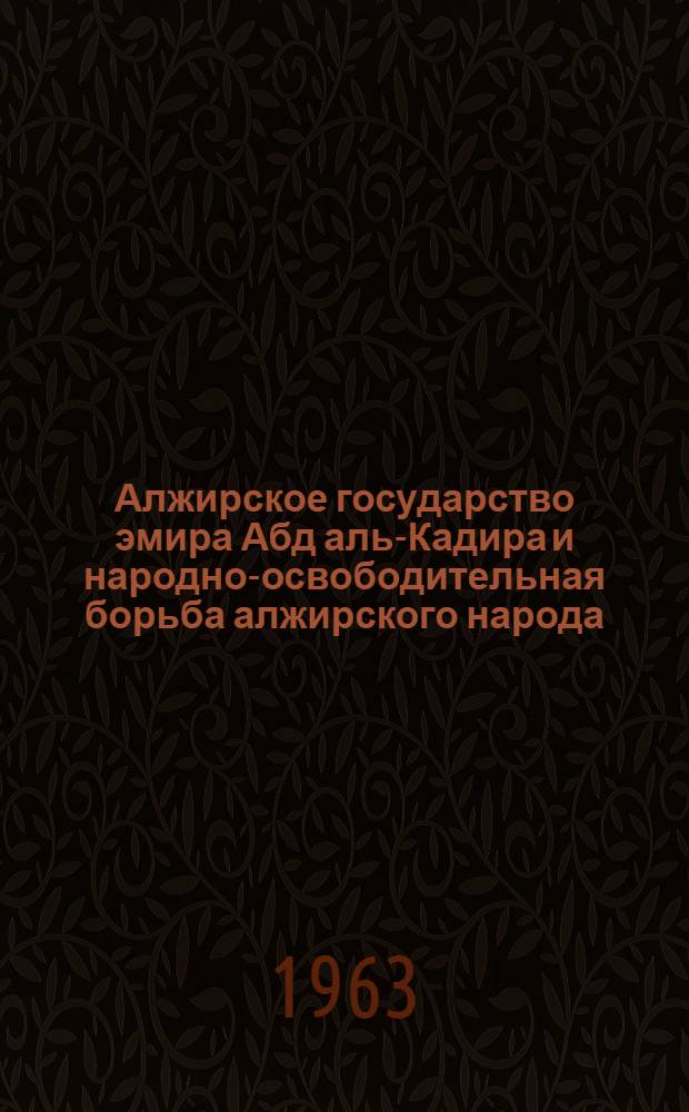 Алжирское государство эмира Абд аль-Кадира и народно-освободительная борьба алжирского народа (1830-1847) : Автореферат дис. на соискание ученой степени кандидата исторических наук
