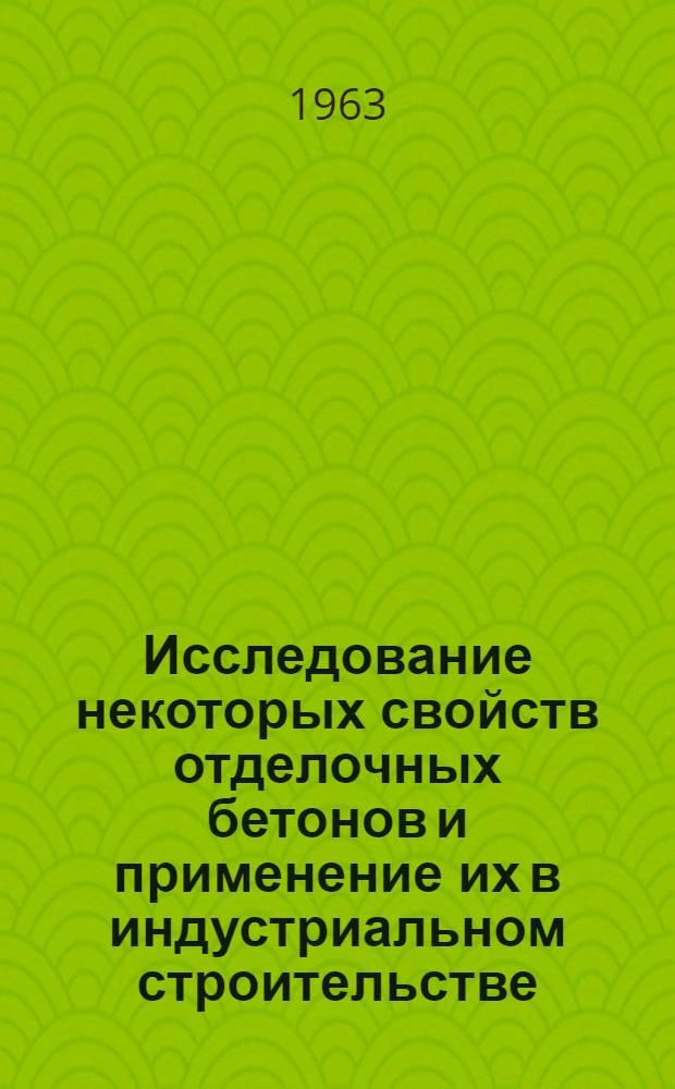 Исследование некоторых свойств отделочных бетонов и применение их в индустриальном строительстве : Автореферат дис., представленной на соискание ученой степени кандидата технических наук