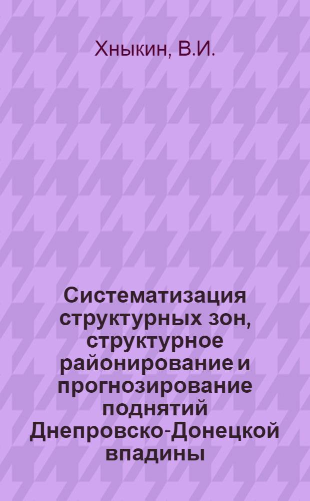 Систематизация структурных зон, структурное районирование и прогнозирование поднятий Днепровско-Донецкой впадины (в связи с нефтегазоносностью) : Автореферат дис. на соискание ученой степени кандидата геолого-минералогических наук