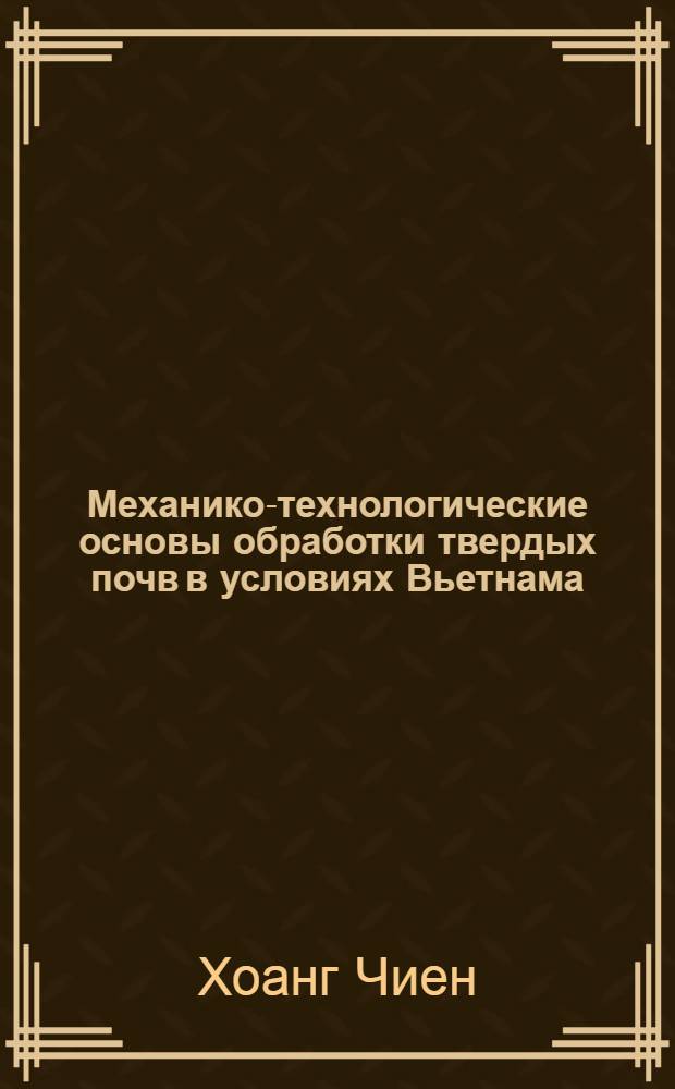 Механико-технологические основы обработки твердых почв в условиях Вьетнама : Автореферат дис. на соискание ученой степени кандидата технических наук : (185)