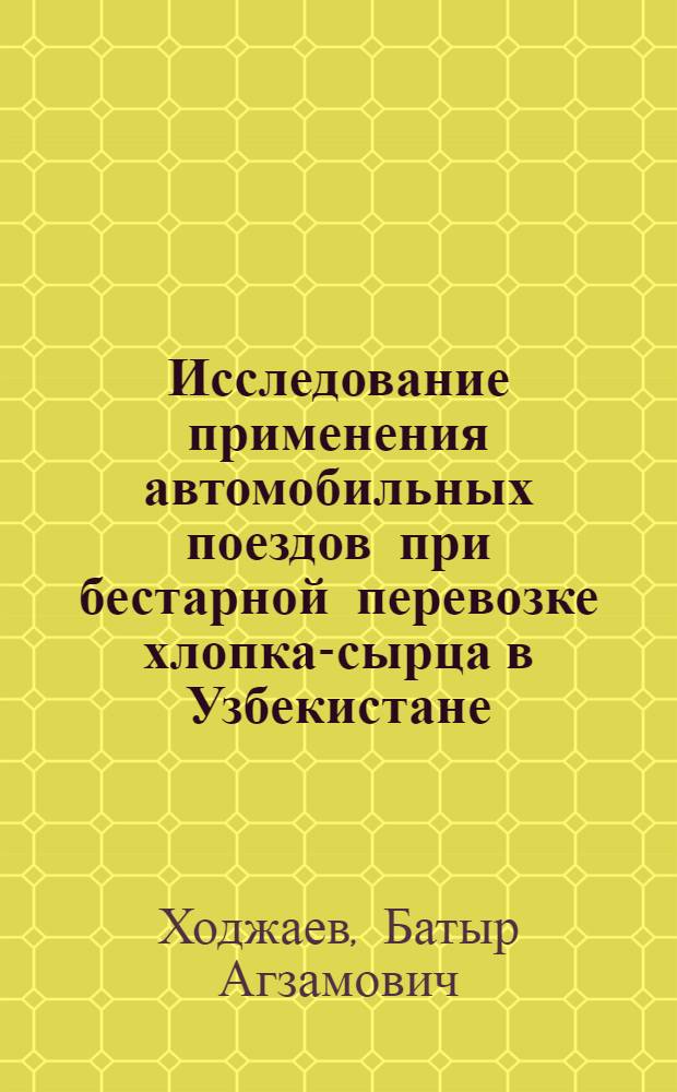 Исследование применения автомобильных поездов при бестарной перевозке хлопка-сырца в Узбекистане : Автореферат дис. на соискание ученой степени кандидата технических наук