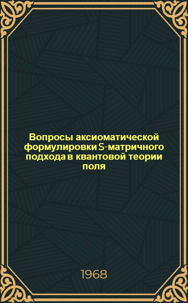 Вопросы аксиоматической формулировки S-матричного подхода в квантовой теории поля : Автореферат дис. на соискание ученой степени доктора физико-математических наук