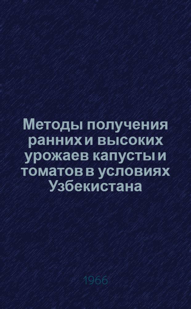 Методы получения ранних и высоких урожаев капусты и томатов в условиях Узбекистана : Автореферат дис. на соискание ученой степени кандидата сельскохозяйственных наук