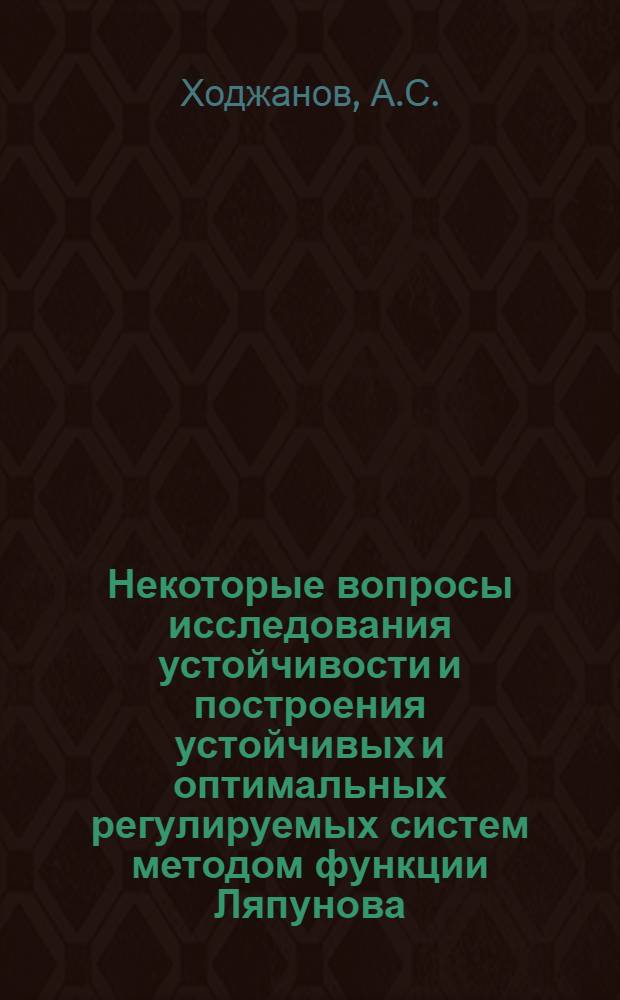 Некоторые вопросы исследования устойчивости и построения устойчивых и оптимальных регулируемых систем методом функции Ляпунова : 003 - дифференц. и интегр. уравнения : Автореферат дис. на соискание ученой степени кандидата физико-математических наук