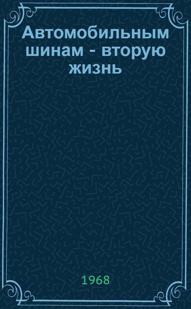 Автомобильным шинам - вторую жизнь : (Технико-экон. основы эксплуатации восстановленных автомоб. шин)