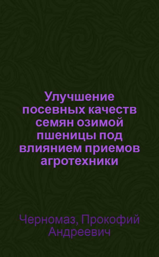 Улучшение посевных качеств семян озимой пшеницы под влиянием приемов агротехники : Автореферат на соискание ученой степени доктора сельскохозяйственных наук