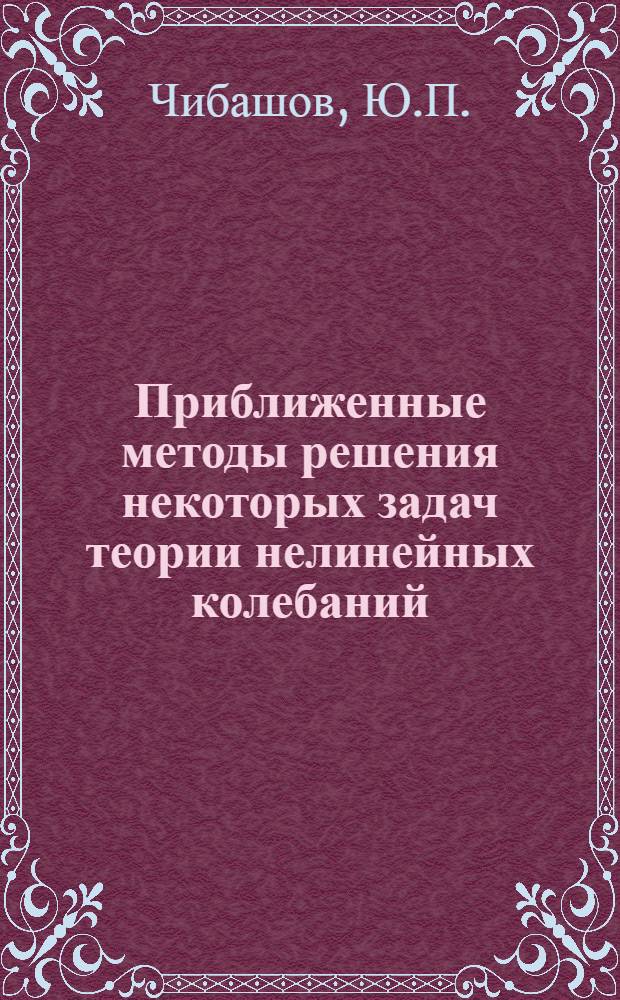 Приближенные методы решения некоторых задач теории нелинейных колебаний : (№ 020 - теоретическая механика) : Автореферат дис. на соискание ученой степени кандидата технических наук