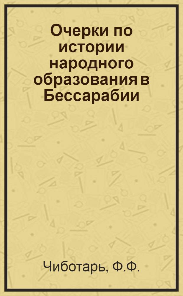 Очерки по истории народного образования в Бессарабии (1812-1866 гг.) : Расширенный автореферат книги, представл. на соискание учен. степени кандидата пед. наук