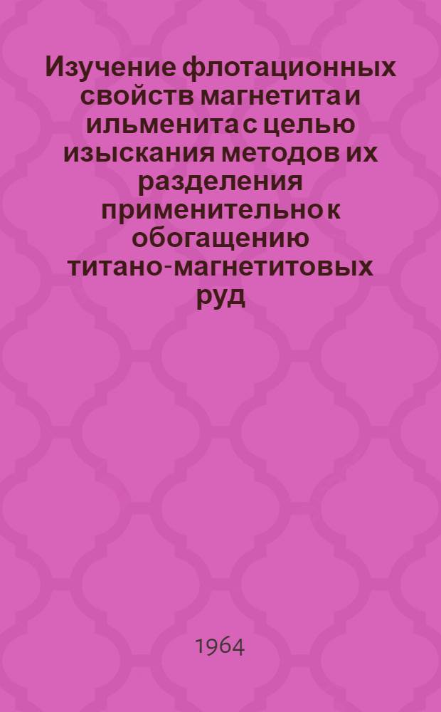 Изучение флотационных свойств магнетита и ильменита с целью изыскания методов их разделения применительно к обогащению титано-магнетитовых руд : Автореферат дис. работы на соискание ученой степени кандидата технических наук