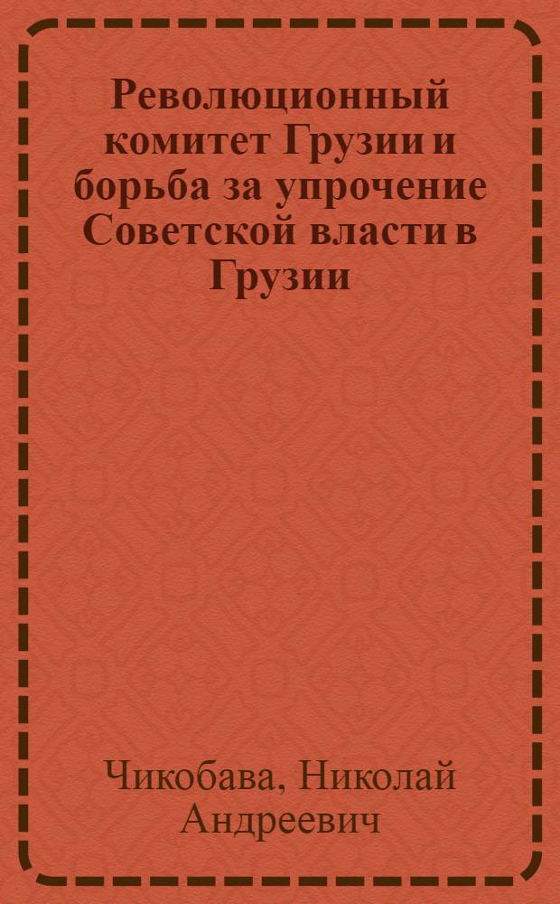 Революционный комитет Грузии и борьба за упрочение Советской власти в Грузии : Автореферат дис. на соискание ученой степени кандидата исторических наук