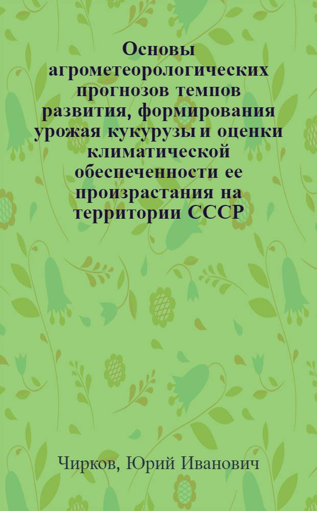 Основы агрометеорологических прогнозов темпов развития, формирования урожая кукурузы и оценки климатической обеспеченности ее произрастания на территории СССР : Автореферат дис. на соискание ученой степени доктора географических наук