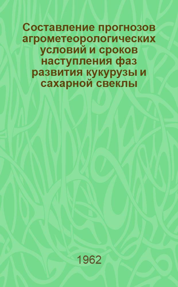 Составление прогнозов агрометеорологических условий и сроков наступления фаз развития кукурузы и сахарной свеклы : (Методическое пособие)