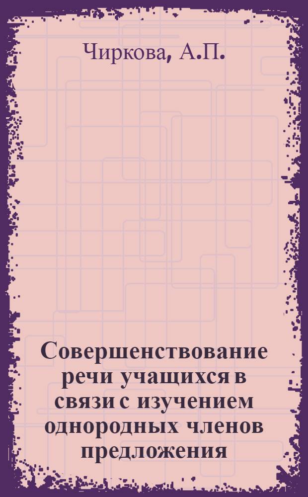 Совершенствование речи учащихся в связи с изучением однородных членов предложения : Автореферат дис. на соискание ученой степени кандидата педагогических наук : (732)