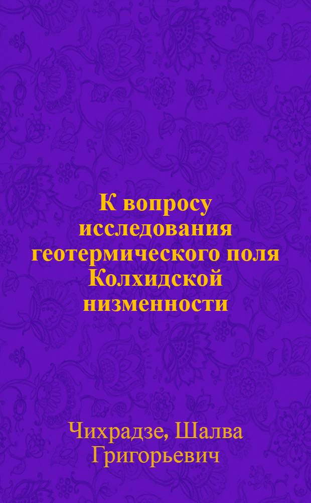 К вопросу исследования геотермического поля Колхидской низменности : Автореферат дис. на соискание ученой степени кандидата физико-математических наук
