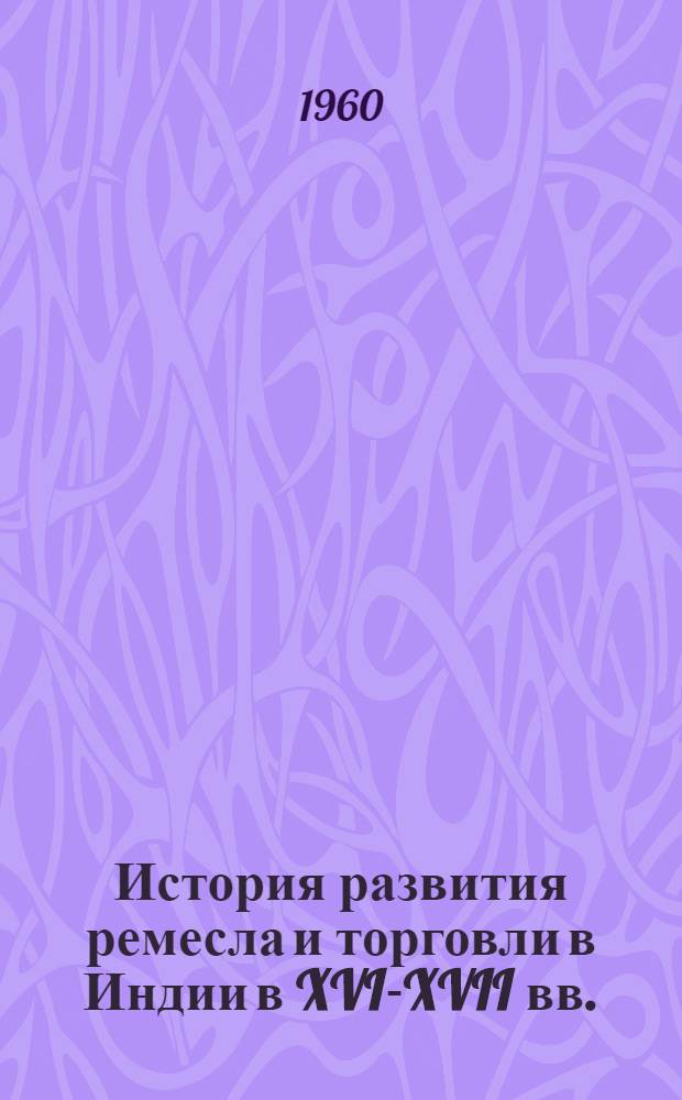 История развития ремесла и торговли в Индии в XVI-XVII вв. : (На примере Бенгалии и Голконды) : Автореферат дис., представленной на соискание ученой степени кандидата исторических наук