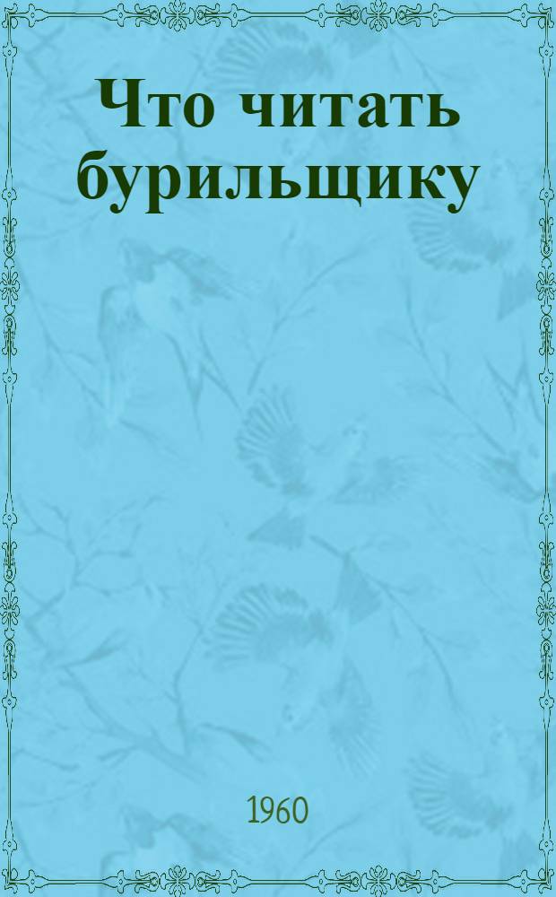 Что читать бурильщику : Рекомендательный обзор литературы по внедрению передовых методов труда в бурении за 1958-1960 г.