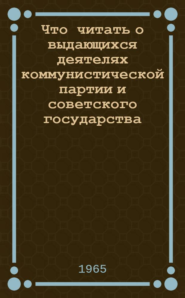 Что читать о выдающихся деятелях коммунистической партии и советского государства : (Списки литературы, напеч. рельефно-точечным шрифтом)