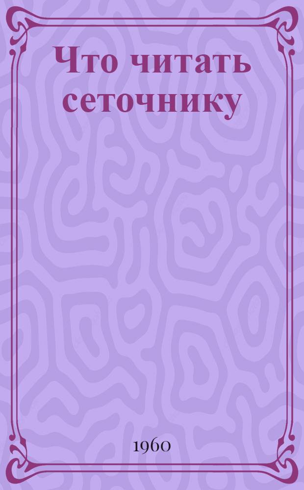 Что читать сеточнику : Библиогр. указатель отечеств. литературы за 1950-1960 гг