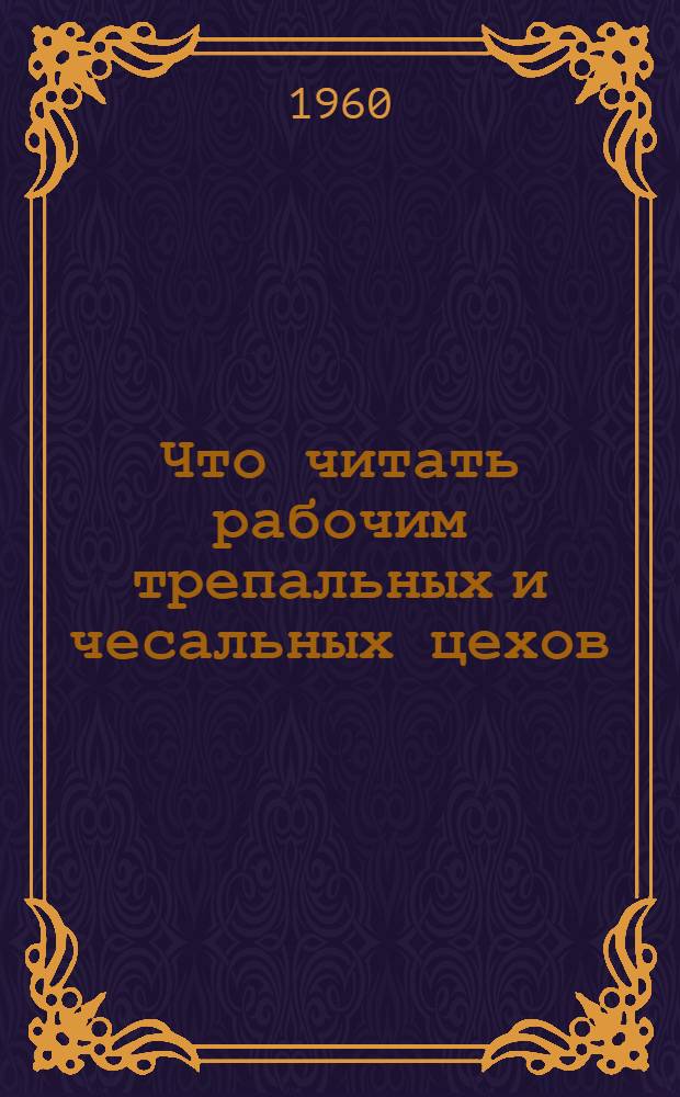 Что читать рабочим трепальных и чесальных цехов : Рекоменд. список производ.-техн. литературы