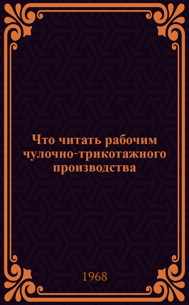 Что читать рабочим чулочно-трикотажного производства : Рекомендательный список литературы