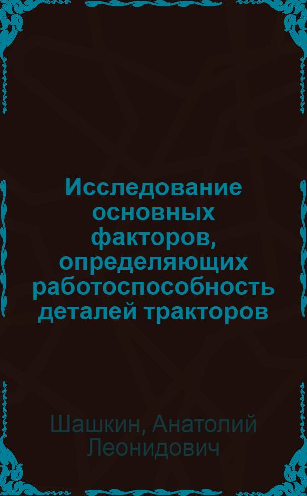 Исследование основных факторов, определяющих работоспособность деталей тракторов, строительных и сельскохозяйственных машин, восстановленных наплавкой под легирующим керамическим флюсом : Автореферат дис. на соискание учен. степени канд. техн. наук : (412)