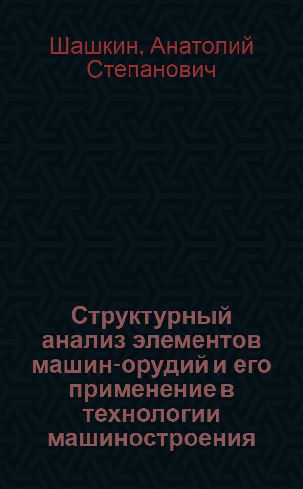 Структурный анализ элементов машин-орудий и его применение в технологии машиностроения : Автореферат дис. на соискание ученой степени доктора техн. наук