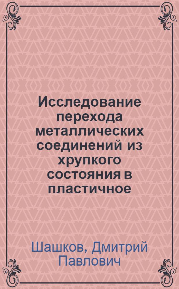 Исследование перехода металлических соединений из хрупкого состояния в пластичное : Автореферат дис. на соискание ученой степени кандидата технических наук