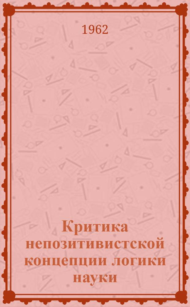 Критика непозитивистской концепции логики науки : Автореферат дис. на соискание ученой степени кандидата философских наук