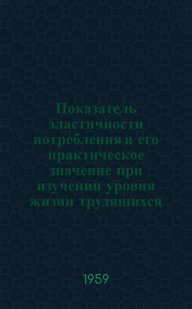 Показатель эластичности потребления и его практическое значение при изучении уровня жизни трудящихся