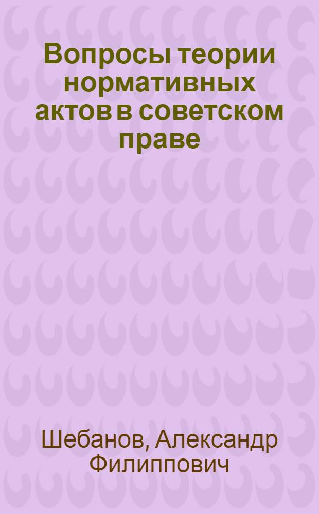 Вопросы теории нормативных актов в советском праве : Автореферат дис. на соискание ученой степени доктора юридических наук