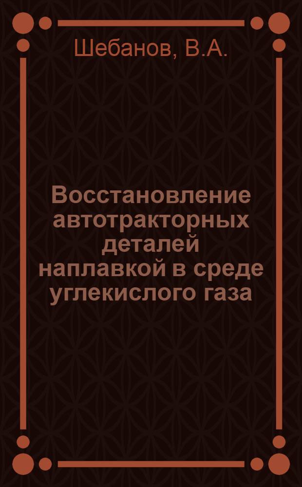 Восстановление автотракторных деталей наплавкой в среде углекислого газа : Автореферат дис. на соискание ученой степени кандидата технических наук
