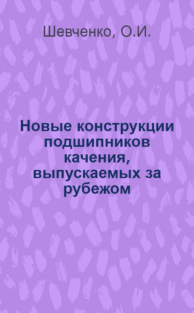 Новые конструкции подшипников качения, выпускаемых за рубежом : (Обзор)