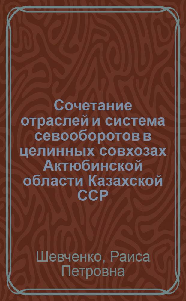 Сочетание отраслей и система севооборотов в целинных совхозах Актюбинской области Казахской ССР : Автореферат дис. на соискание ученой степени кандидата экономических наук