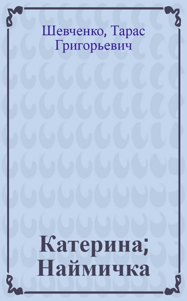Катерина; Наймичка: Поэмы / Пер. с укр. М. Исаковского и Т. Волгиной; Ил.: М.Г. Дерегус